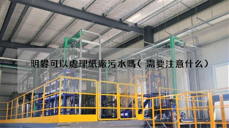 明礬可以處理紙廠污水嗎(需要注意什么)